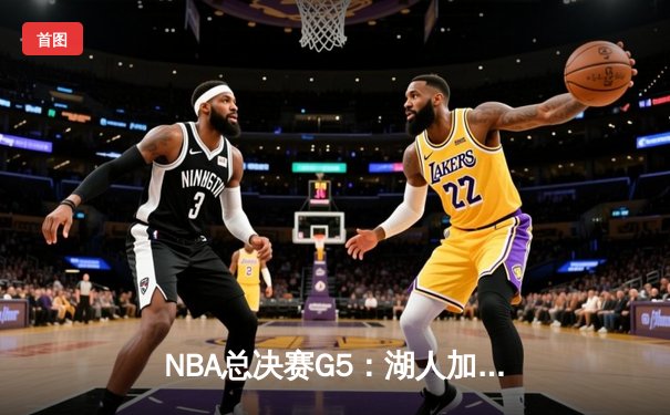 NBA总决赛G5：湖人加时险胜凯尔特人，詹姆斯砍下三双率队夺冠