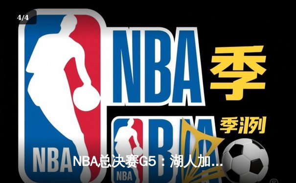 NBA总决赛G5：湖人加时险胜凯尔特人，詹姆斯砍下三双率队夺冠 - 4