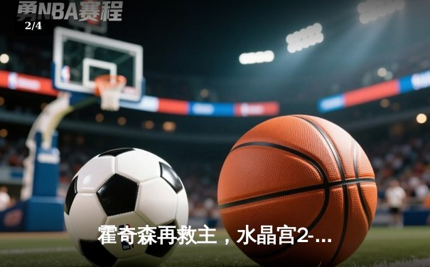 霍奇森再救主，水晶宫2-1逆转伯恩利结束三轮不胜 - 2