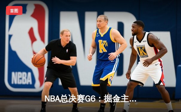 NBA总决赛G6：掘金主场逆转热火，约基奇三双奠定胜局
