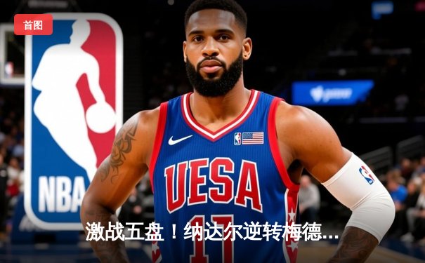 激战五盘！纳达尔逆转梅德韦杰夫，创历史第14次问鼎法网