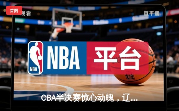 CBA半决赛惊心动魄，辽宁本钢加时逆转广东宏远挺进总决赛