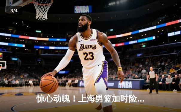 惊心动魄！上海男篮加时险胜广东，王哲林砍下35+18主宰内线 - 3