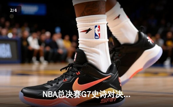 NBA总决赛G7史诗对决：塔图姆斩获FMVP，凯尔特人加时险胜勇士夺第18冠 - 2