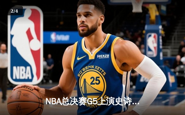 NBA总决赛G5上演史诗逆转 金州勇士末节狂轰24-0攻击波锁定冠军点 - 2