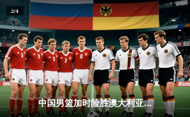 中国男篮加时险胜澳大利亚，周琦28+15主宰内线 - 2